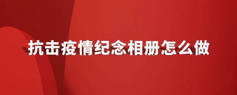 抗擊疫情紀(jì)念相冊怎么做