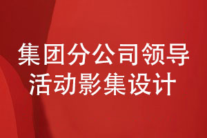 集團分公司領(lǐng)導活動影集怎么設(shè)計