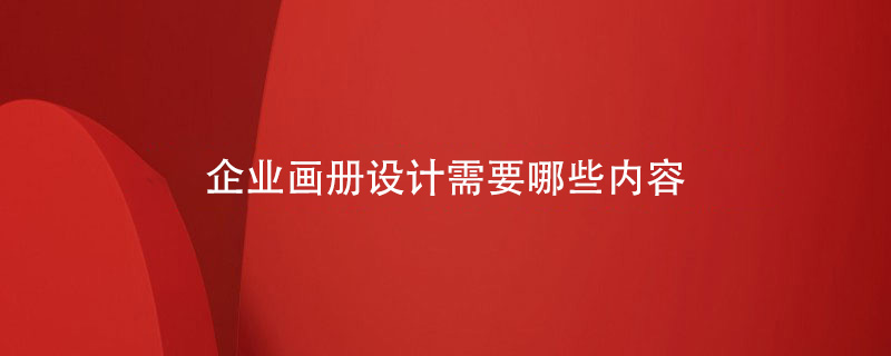 企業(yè)畫冊(cè)設(shè)計(jì)需要哪些內(nèi)容