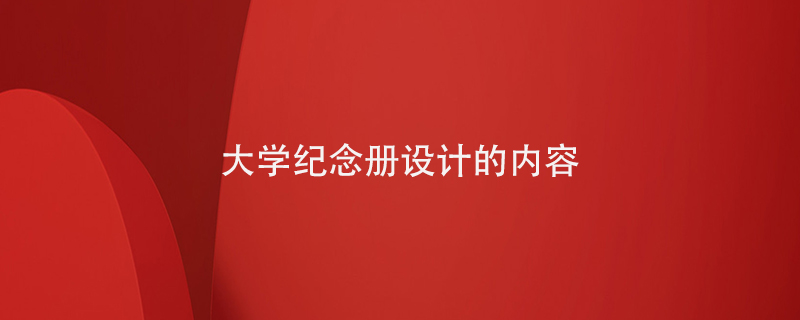 大學(xué)紀(jì)念冊設(shè)計的內(nèi)容