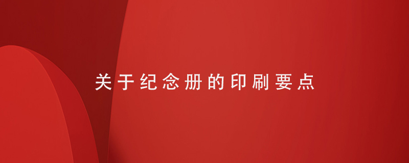 關(guān)于紀(jì)念冊印刷的要點