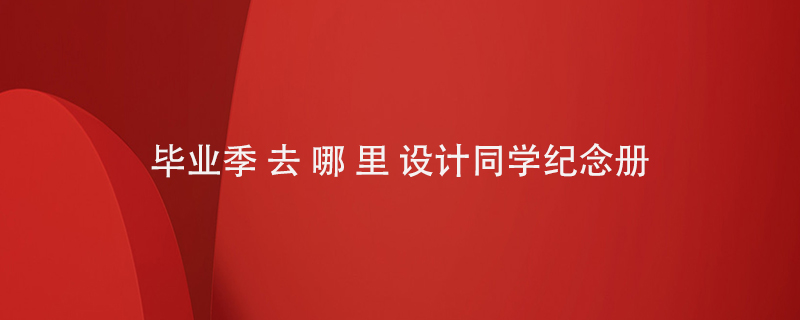 畢業(yè)季去哪里設計同學紀念冊