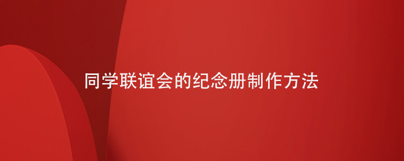 同學(xué)聯(lián)誼會的紀念冊制作方法