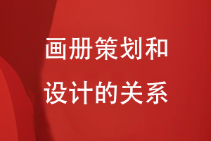畫冊策劃和設(shè)計(jì)的關(guān)系
