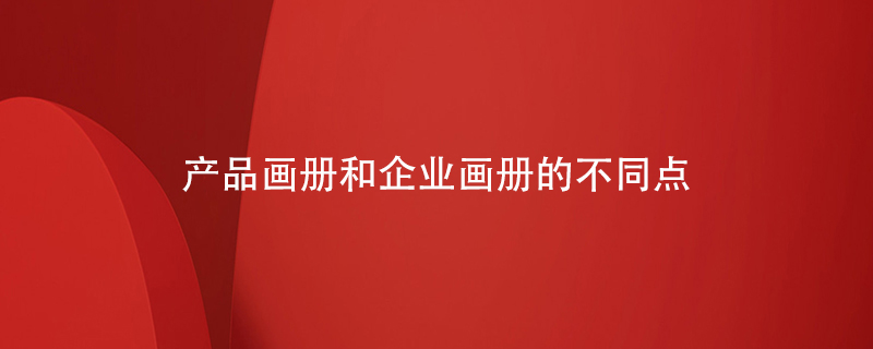 產(chǎn)品畫冊和企業(yè)畫冊的不同點(diǎn)