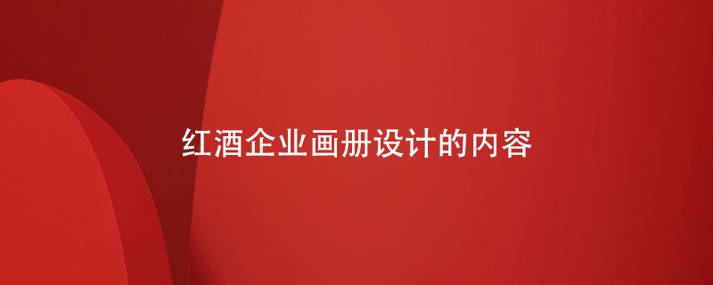 紅酒企業(yè)畫(huà)冊(cè)設(shè)計(jì)的內(nèi)容