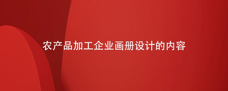 農(nóng)產(chǎn)品加工企業(yè)畫冊設(shè)計(jì)的內(nèi)容