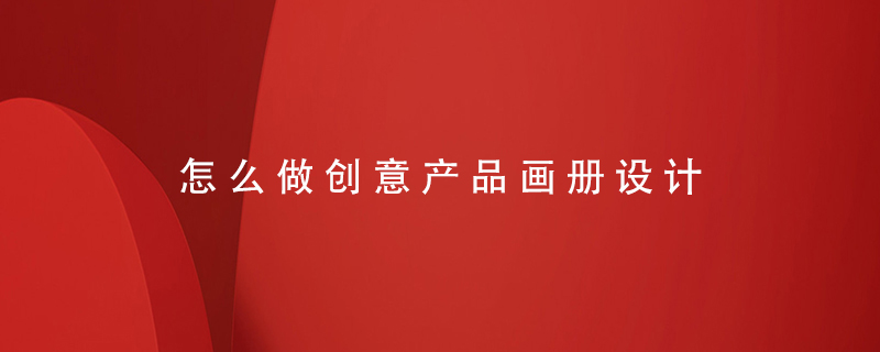 怎么做創(chuàng)意產(chǎn)品畫(huà)冊(cè)設(shè)計(jì)