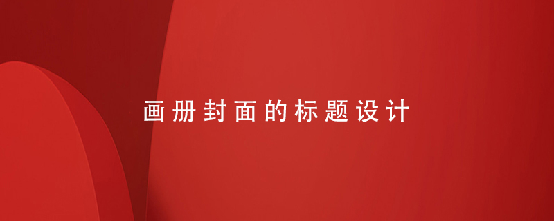 畫(huà)冊(cè)封面的標(biāo)題設(shè)計(jì)