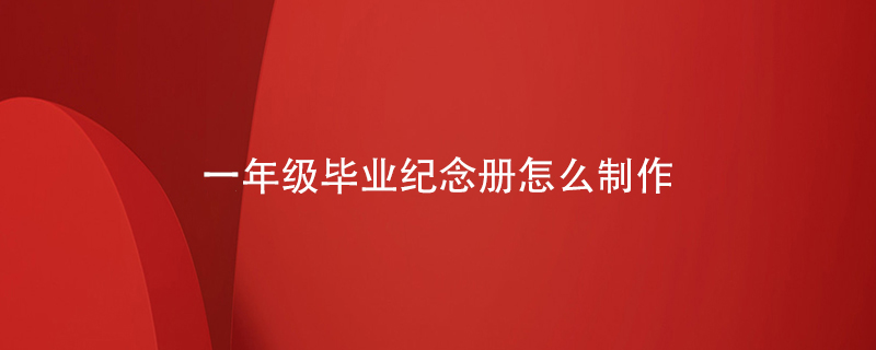一年級畢業(yè)紀念冊怎么制作