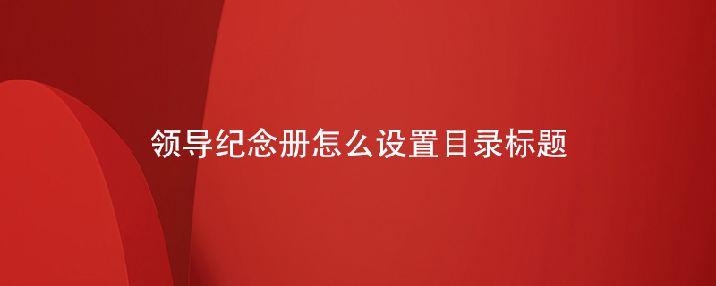 領導紀念冊怎么設置目錄標題