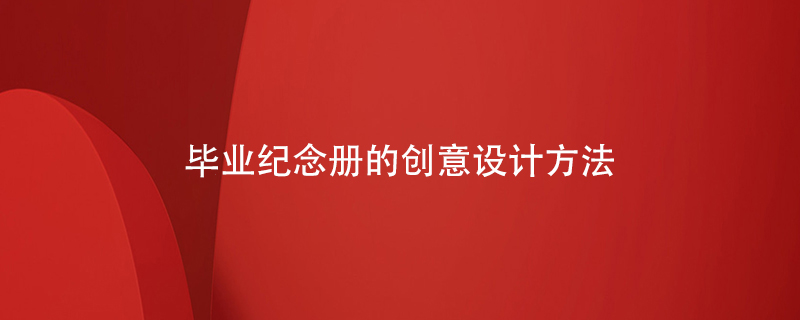畢業(yè)紀念冊的創(chuàng)意設(shè)計方法