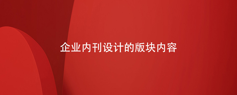 企業(yè)內(nèi)刊設(shè)計的版塊內(nèi)容