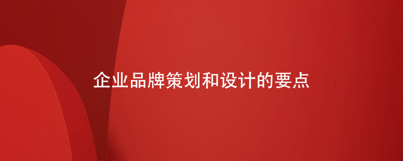 企業(yè)品牌策劃和設(shè)計的要點