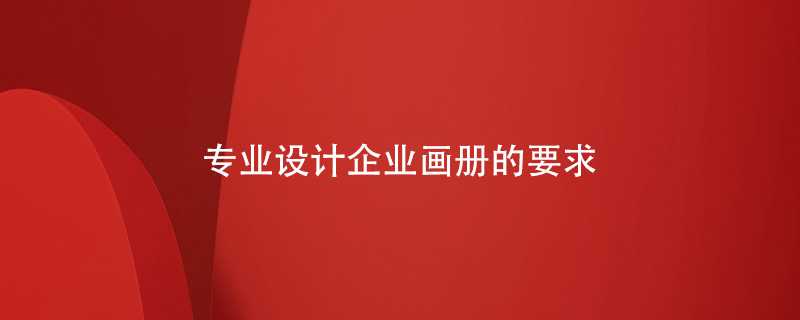 專(zhuān)業(yè)設(shè)計(jì)企業(yè)畫(huà)冊(cè)的要求