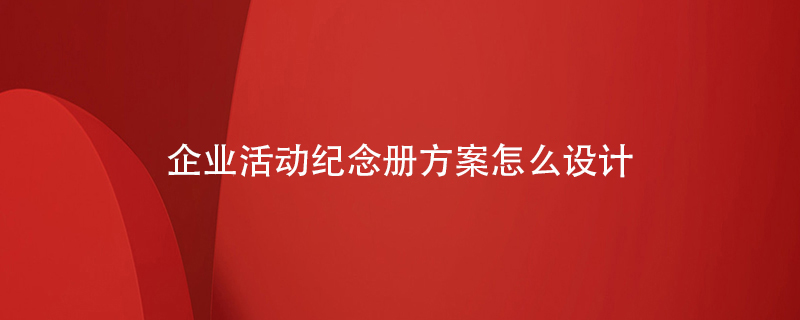 企業(yè)活動紀(jì)念冊方案怎么設(shè)計(jì)